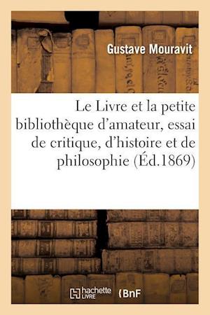 Le Livre Et La Petite Bibliothèque d'Amateur, Essai de Critique, d'Histoire Et de Philosophie