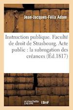 Instruction Publique. Faculté de Droit de Strasbourg. Acte Public Sur La Subrogation Des