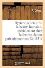 Hygiène Générale de la Beauté Humaine, Spécialement Chez La Femme, de Son Perfectionnement