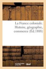 La France Coloniale. Histoire, Géographie, Commerce