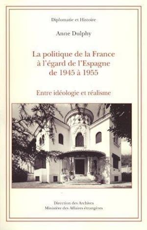 La politique de la France à l'égard de l'Espagne de 1945 à 1955 : Entre idéologie et réalisme