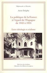 La politique de la France à l'égard de l'Espagne de 1945 à 1955 : Entre idéologie et réalisme