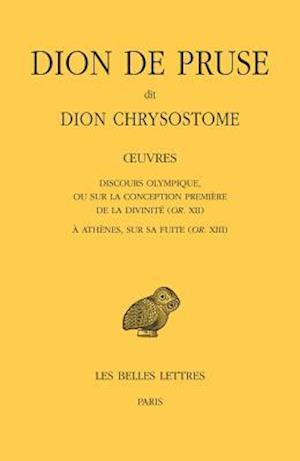 Dion de Pruse Dit Dion Chrysostome, Oeuvres. Discours Olympique, Ou Sur La Conception Premiere de la Divinite (Or. XII) Et a Athenes, Sur Sa Fuite (Or