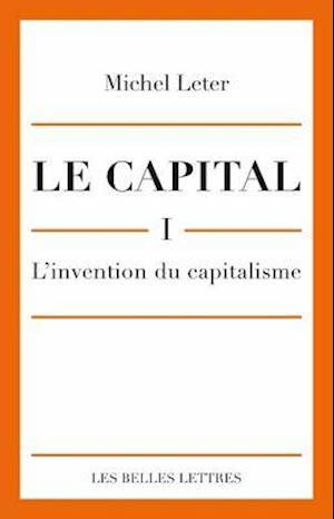 Le Capital. I- L'Invention Du Capitalisme