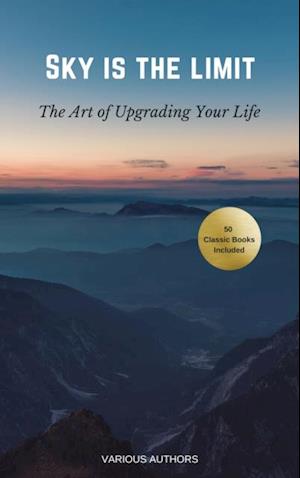Sky is the Limit: The Art of of Upgrading Your Life : 50 Classic Self Help Books Including.: Think and Grow Rich, The Way to Wealth, As A Man Thinketh, The Art of War, Acres of Diamonds and many more