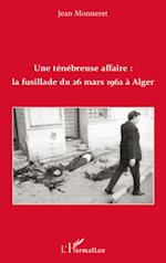 Une ténébreuse affaire : la fusillade du 26 mars 1962 à Alger