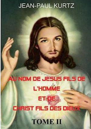 Au Nom de Jesus Fils de L'Homme Et de Christ Fils Des Dieux -Tome 2