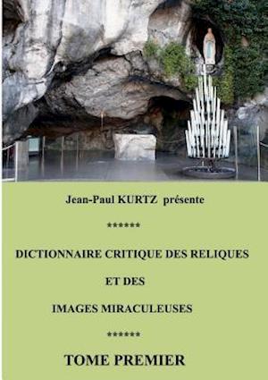 Dictionnaire Critique Des Reliques Et Des Images Miraculeuses