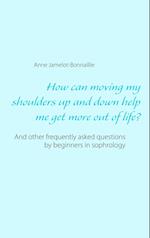 How can moving my shoulders up and down help me get more out of life?