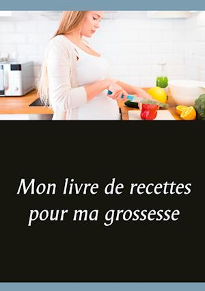 Mon livre de recettes pour ma grossesse