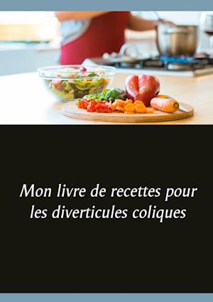 Mon livre de recettes pour les diverticules coliques