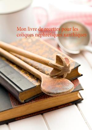 Mon livre de recettes pour les coliques néphrétiques xanthiques