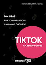 TikTok: A Creative Guide:50+ ideas for your influencer campaigns on TikTok 