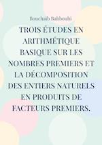 Trois études en arithmétique basique sur les nombres premiers et la décomposition des entiers naturels en produits de facteurs premiers.