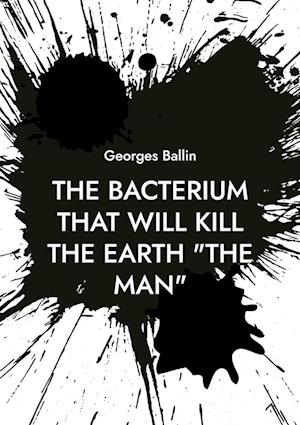 The Bacterium that will kill the Earth "the Man"