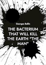 The Bacterium that will kill the Earth "the Man"