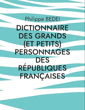 Dictionnaire des grands (et petits) personnages des républiques françaises