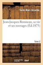 Jean-Jacques Rousseau, Sa Vie Et Ses Ouvrages. Tome 2