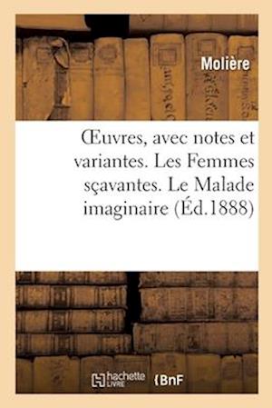 Oeuvres, Avec Notes Et Variantes. Les Femmes Sçavantes. Le Malade Imaginaire