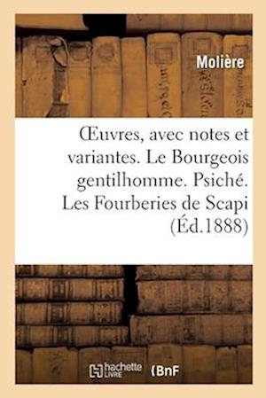 Oeuvres, Avec Notes Et Variantes. Le Bourgeois Gentilhomme. Psiché. Les Fourberies de Scapi