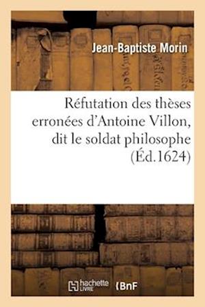 Réfutation Des Thèses Erronées d'Antoine Villon, Dit Le Soldat Philosophe