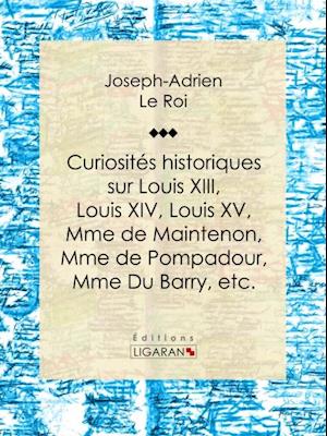 Curiosités historiques sur Louis XIII, Louis XIV, Louis XV, Mme de Maintenon, Mme de Pompadour, Mme Du Barry, etc.