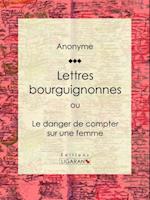 Lettres bourguignonnes ou Le danger de compter sur une femme