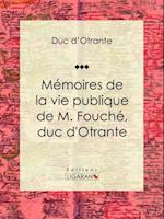 Mémoires de la vie publique de M. Fouché, duc d''Otrante