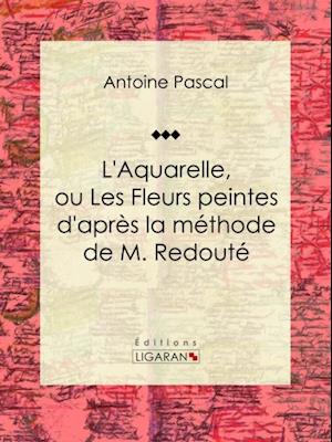 L''Aquarelle, ou Les Fleurs peintes d''après la méthode de M. Redouté