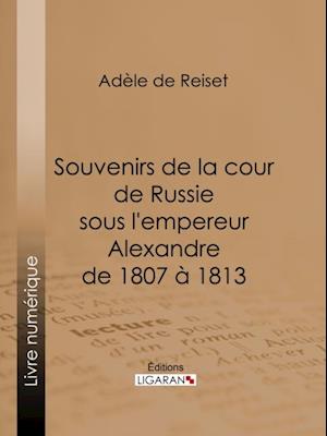 Souvenirs de la cour de Russie sous l''empereur Alexandre de 1807 à 1813