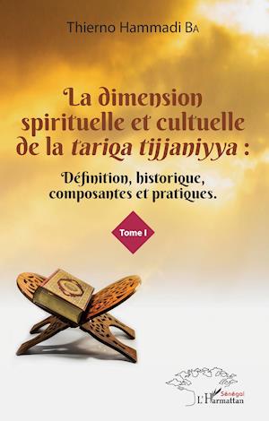 La dimension spirituelle et culturelle de la &lt;em&gt;tariqa tijjaniyya &lt;/em&gt;: Définition, historique, composantes et pratiques Tome 1