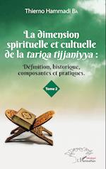 La dimension spirituelle et culturelle de la tariqa tijjaniyya : Définition, historique, composantes et pratiques Tome 2