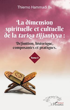 La dimension spirituelle et culturelle de la tariqa tijjaniyya : Définition, historique, composantes et pratiques Tome 3