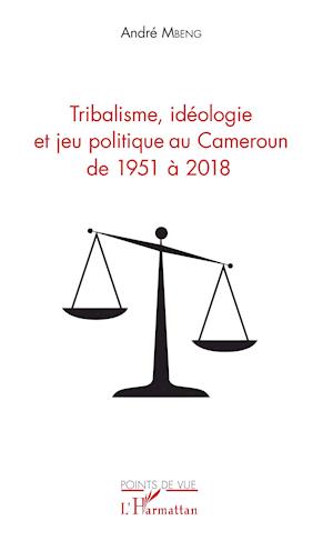 Tribalisme, idéologie et jeu politique au Cameroun de 1951 à 2018