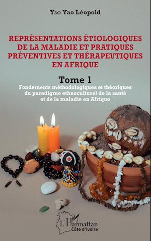 Représentations étiologiques de la maladie et pratiques préventives et thérapeutiques en Afrique Tome 1