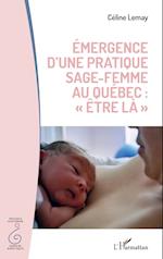 émergence d'une pratique sage femme au Québec : "être la"