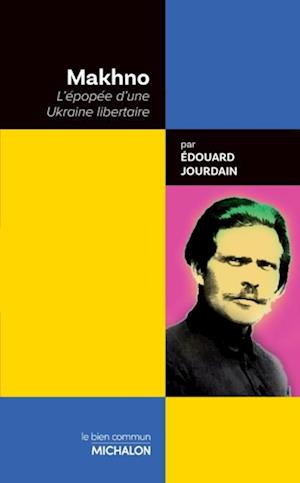 Makhno. L''épopée d''une Ukraine libertaire