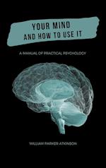 Your Mind and How to Use It - A Manual of Practical Psychology