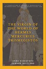 The Virgin of the World of Hermes Mercurius Trismegistos: A translation of Hermetic manuscripts. Introductory essays (on Hermeticism) and notes 