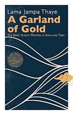A Garland of Gold : The Early Kagyu Masters in India and Tibet 
