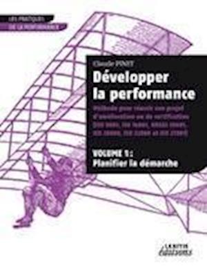 Développer la performance Méthode pour réussir son projet d'amélioration ou de certification (ISO 9001, IS0 14001, 0HSAS 18001, ISO 20000, ISO 22000 et ISO 27001) VOLUME 1