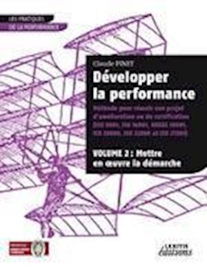 Développer la performance Méthode pour réussir son projet d'amélioration ou de certification (ISO 9001, IS0 14001, 0HSAS 18001, ISO 20000, ISO 22000 et ISO 27001) VOLUME 2