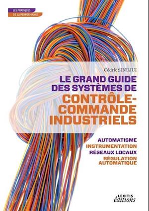 Le grand guide des systèmes de contrôle commande industriels - automatisme - instrumentation réseaux locaux - régulation automatique