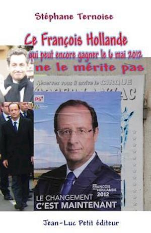 Ce Francois Hollande Qui Peut Encore Gagner Le 6 Mai 2012 Ne Le Merite Pas