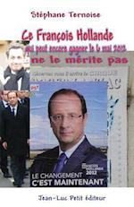 Ce Francois Hollande Qui Peut Encore Gagner Le 6 Mai 2012 Ne Le Merite Pas