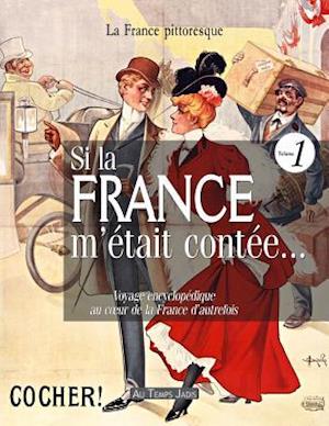 Si La France M'Etait Contee... Voyage Encyclopedique Au Coeur de La France D'Autrefois. Volume 1