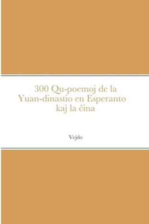 300 Qu-poemoj de la Yuan-dinastio en Esperanto kaj la &#265;ina &#19990;&#35793;&#20803;&#26354; 300 &#39318;