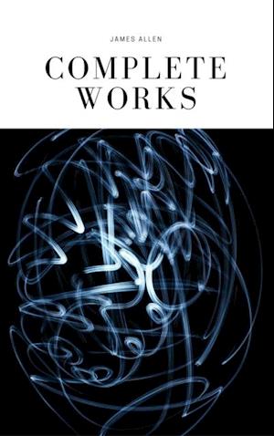 JAMES ALLEN 21 BOOKS: COMPLETE PREMIUM COLLECTION. As A Man Thinketh, The Path Of Prosperity, The Way Of Peace, All These Things Added, Byways Of Blessedness, ... more... (Timeless Wisdom Colleciton Book 249)