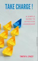 Take Charge : A Simple Guide To Effective Leadership