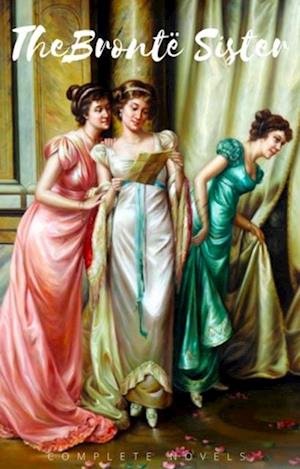 The Bronte Sisters: The Complete Novels